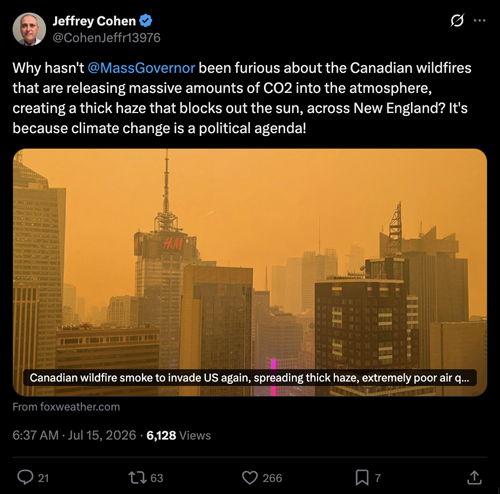A tweet from Jeffrey Cohen: “Why hasn’t MassGovernor been furious about the Canadian wildfires that are releasing massive amounts of CO2 into the atmosphere, creating a thick haze that blocks out the sun, across New England? It’s because climate change is a political agenda!”